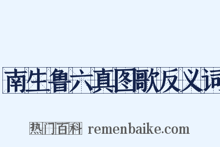 南生鲁六真图歌反义词是什么意思的图片